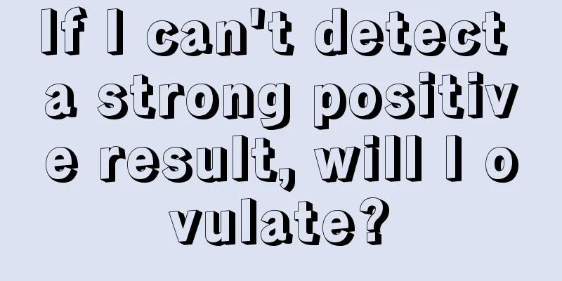 If I can't detect a strong positive result, will I ovulate?