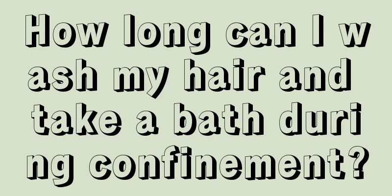 How long can I wash my hair and take a bath during confinement?