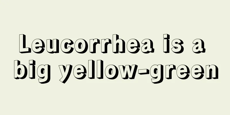 Leucorrhea is a big yellow-green