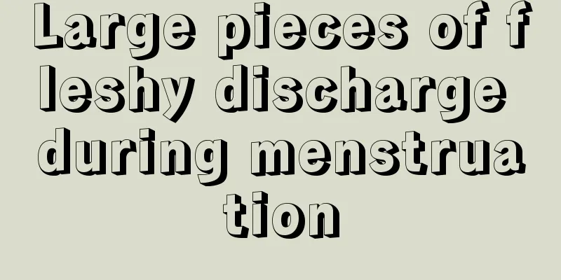 Large pieces of fleshy discharge during menstruation