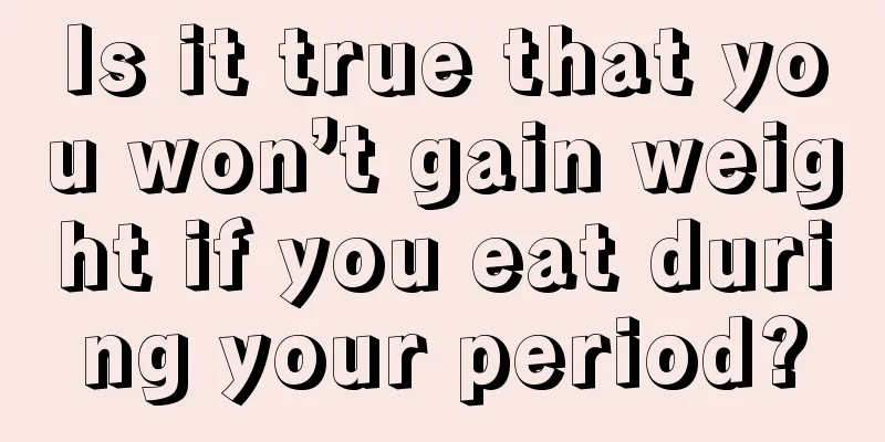 Is it true that you won’t gain weight if you eat during your period?