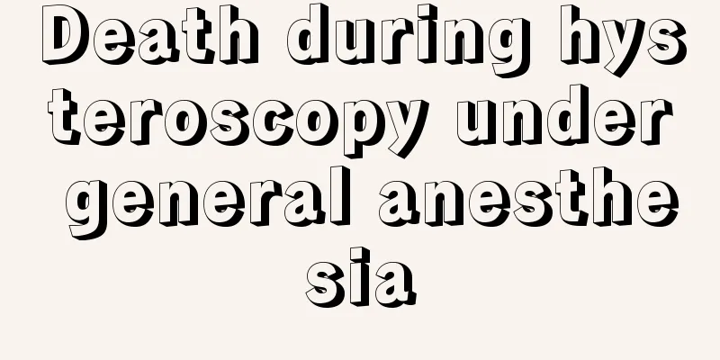 Death during hysteroscopy under general anesthesia