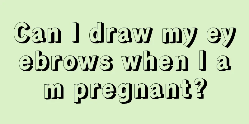 Can I draw my eyebrows when I am pregnant?