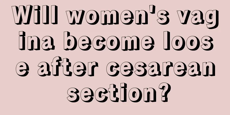 Will women's vagina become loose after cesarean section?