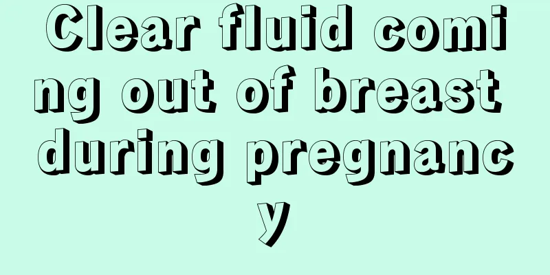 Clear fluid coming out of breast during pregnancy