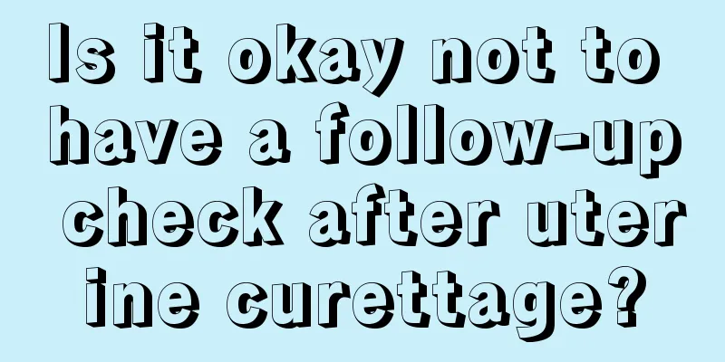 Is it okay not to have a follow-up check after uterine curettage?