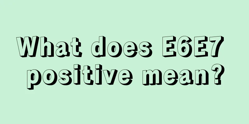 What does E6E7 positive mean?