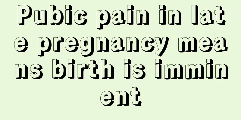 Pubic pain in late pregnancy means birth is imminent