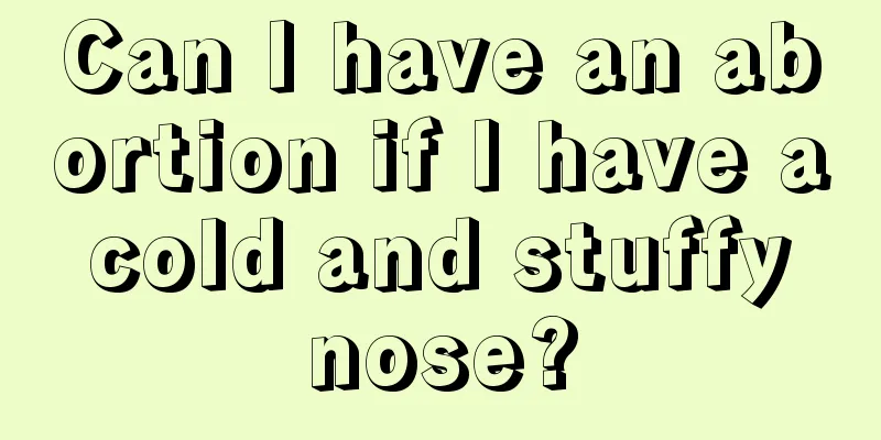 Can I have an abortion if I have a cold and stuffy nose?