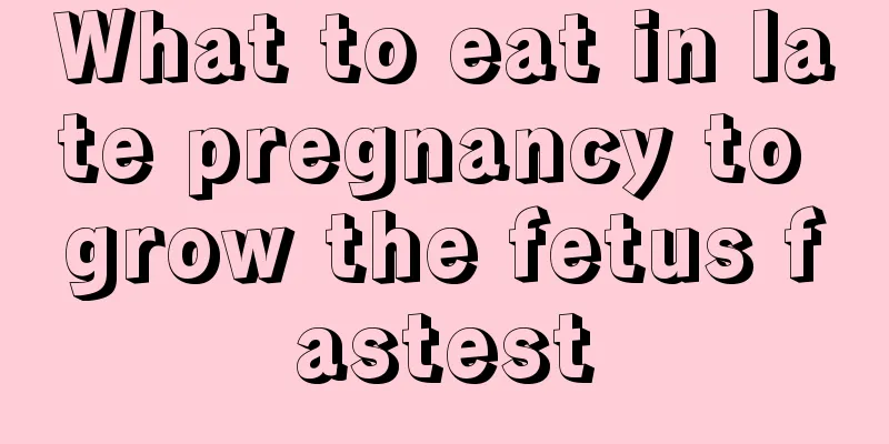 What to eat in late pregnancy to grow the fetus fastest