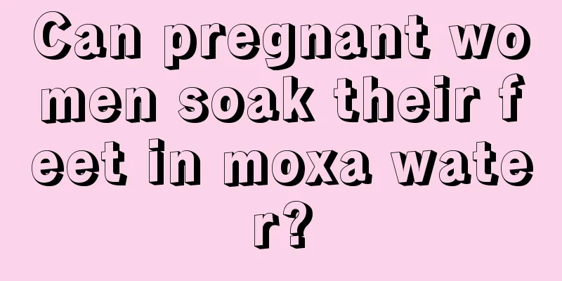 Can pregnant women soak their feet in moxa water?