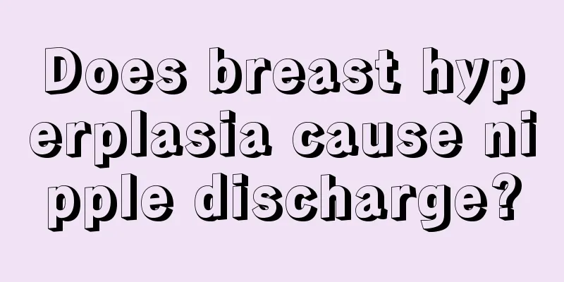 Does breast hyperplasia cause nipple discharge?