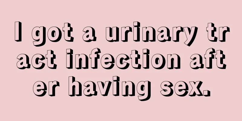 I got a urinary tract infection after having sex.