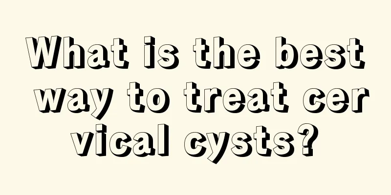 What is the best way to treat cervical cysts?