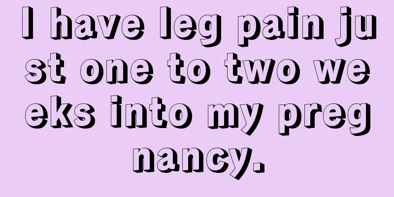 I have leg pain just one to two weeks into my pregnancy.