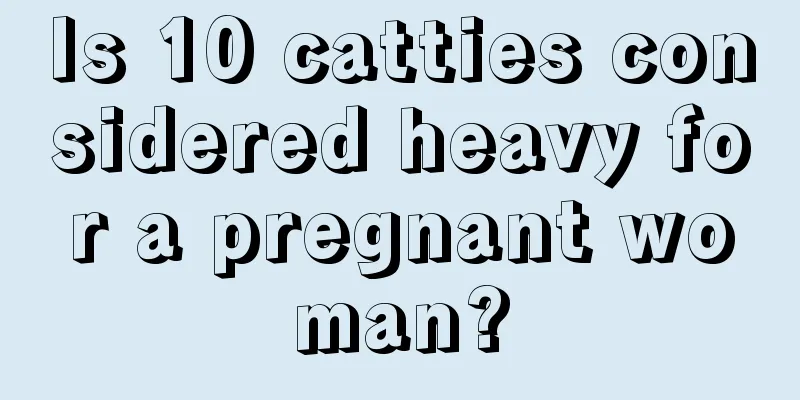 Is 10 catties considered heavy for a pregnant woman?