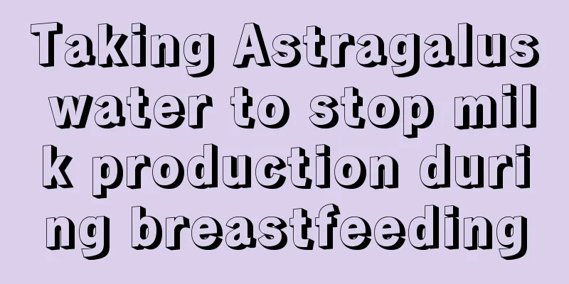 Taking Astragalus water to stop milk production during breastfeeding