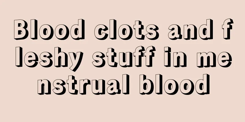 Blood clots and fleshy stuff in menstrual blood