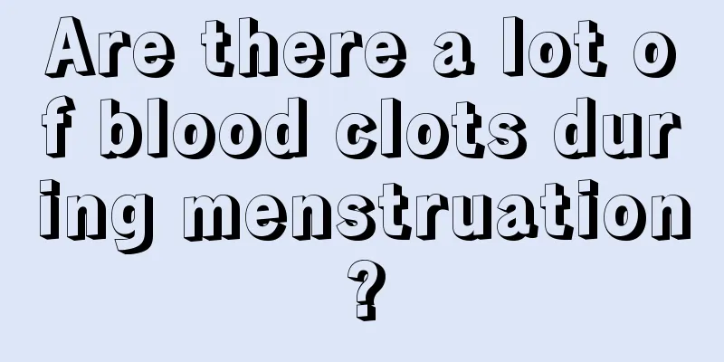 Are there a lot of blood clots during menstruation?