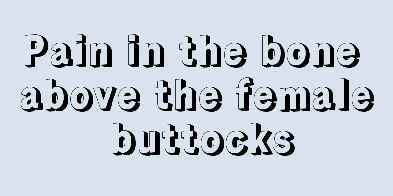 Pain in the bone above the female buttocks