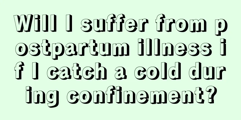 Will I suffer from postpartum illness if I catch a cold during confinement?