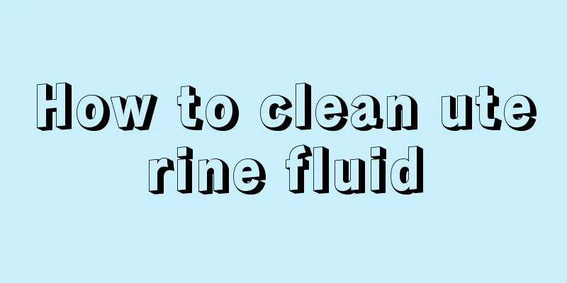 How to clean uterine fluid