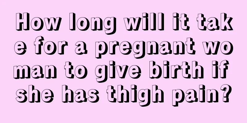 How long will it take for a pregnant woman to give birth if she has thigh pain?