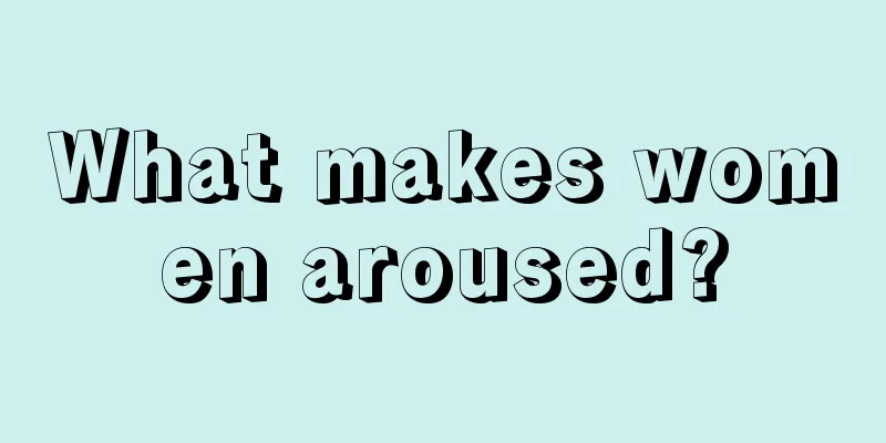 What makes women aroused?