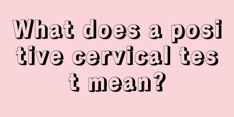 What does a positive cervical test mean?