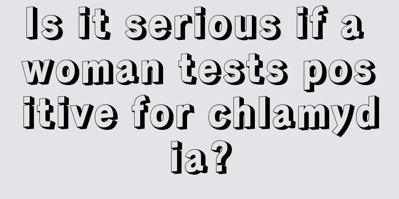 Is it serious if a woman tests positive for chlamydia?