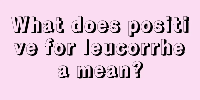 What does positive for leucorrhea mean?