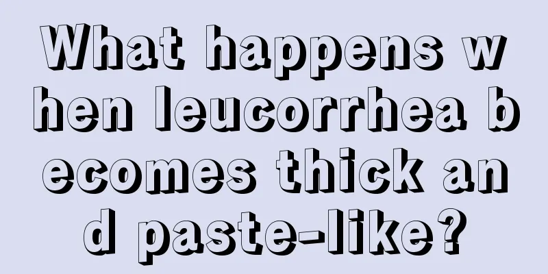 What happens when leucorrhea becomes thick and paste-like?