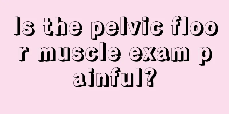 Is the pelvic floor muscle exam painful?