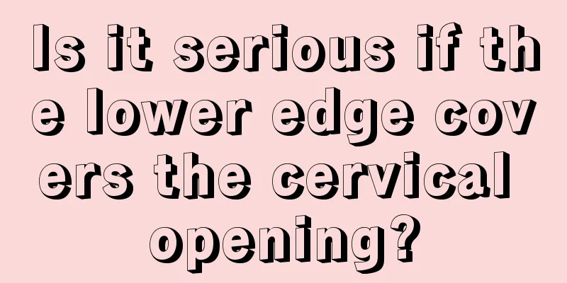 Is it serious if the lower edge covers the cervical opening?