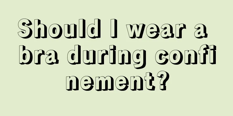 Should I wear a bra during confinement?