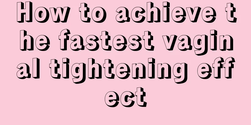 How to achieve the fastest vaginal tightening effect