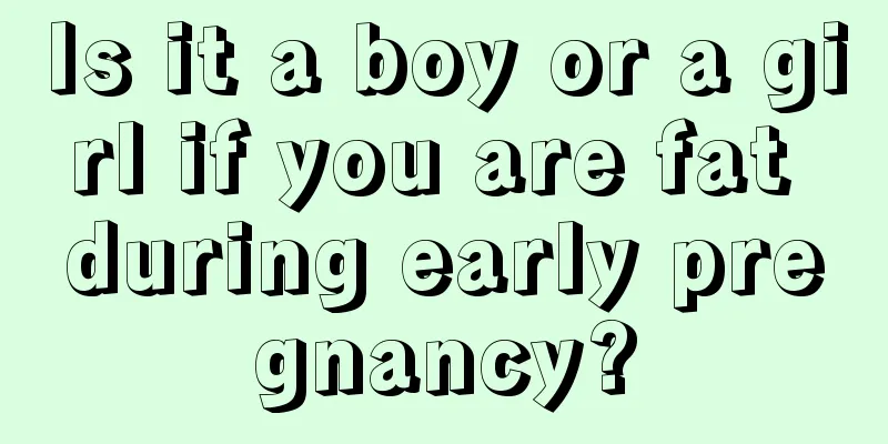 Is it a boy or a girl if you are fat during early pregnancy?