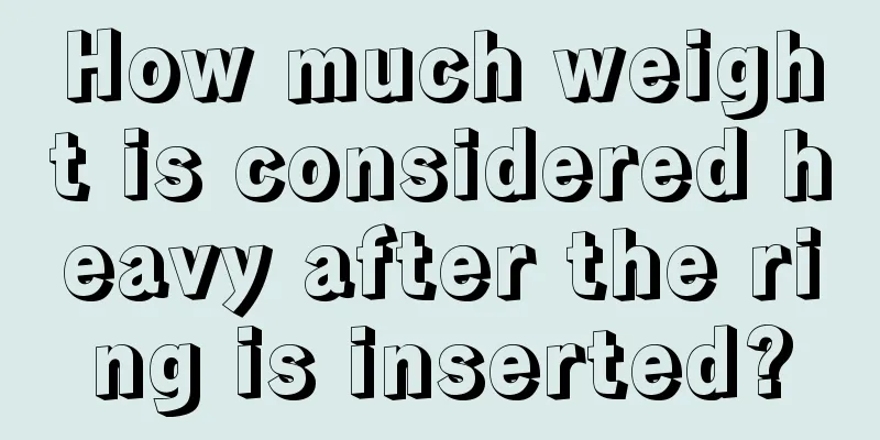How much weight is considered heavy after the ring is inserted?