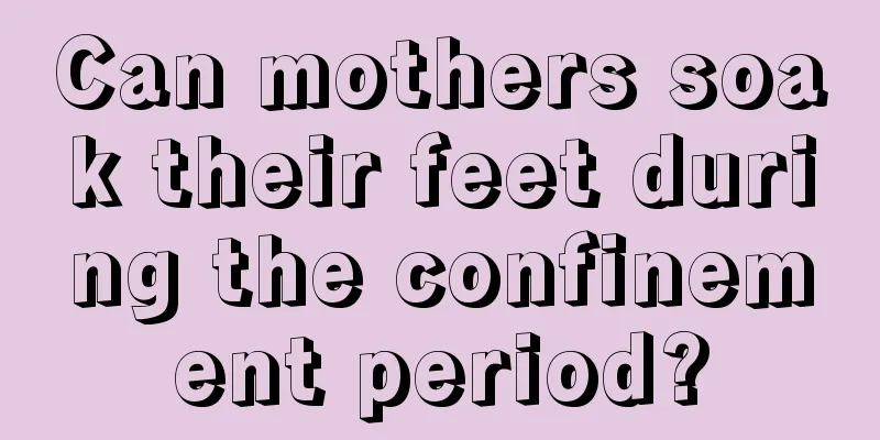 Can mothers soak their feet during the confinement period?