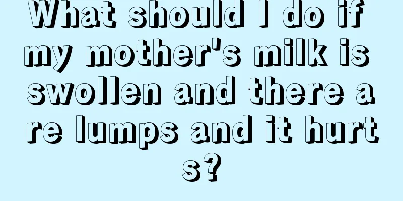 What should I do if my mother's milk is swollen and there are lumps and it hurts?