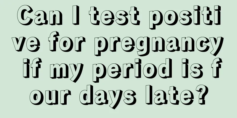 Can I test positive for pregnancy if my period is four days late?