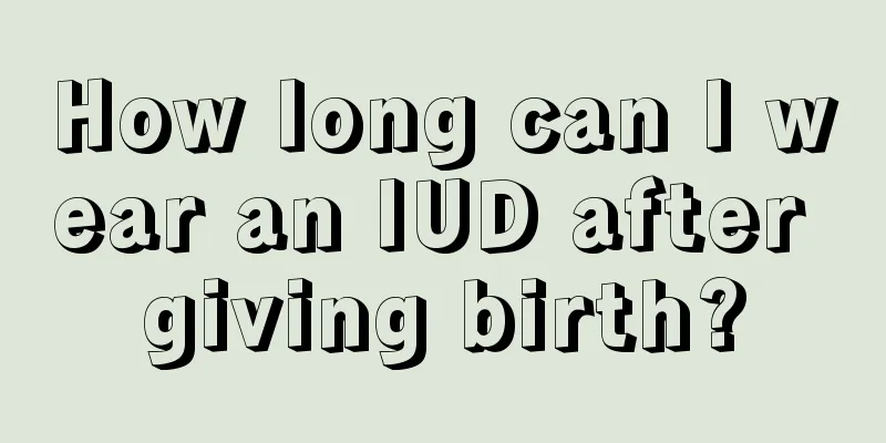 How long can I wear an IUD after giving birth?