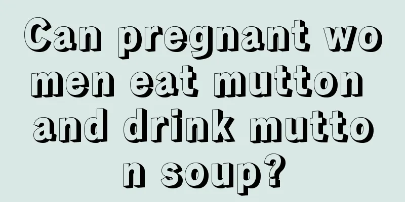 Can pregnant women eat mutton and drink mutton soup?