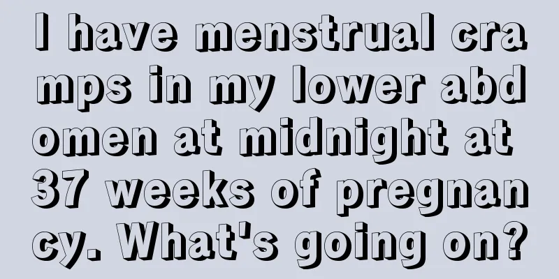 I have menstrual cramps in my lower abdomen at midnight at 37 weeks of pregnancy. What's going on?