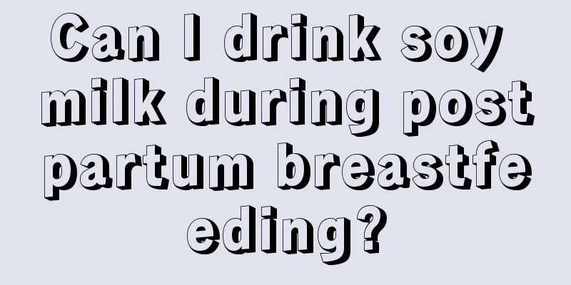 Can I drink soy milk during postpartum breastfeeding?