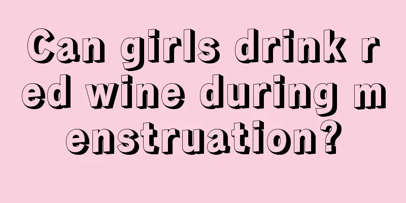 Can girls drink red wine during menstruation?