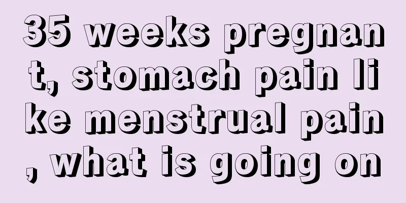 35 weeks pregnant, stomach pain like menstrual pain, what is going on