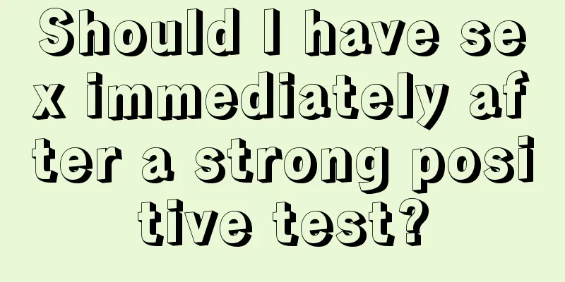 Should I have sex immediately after a strong positive test?