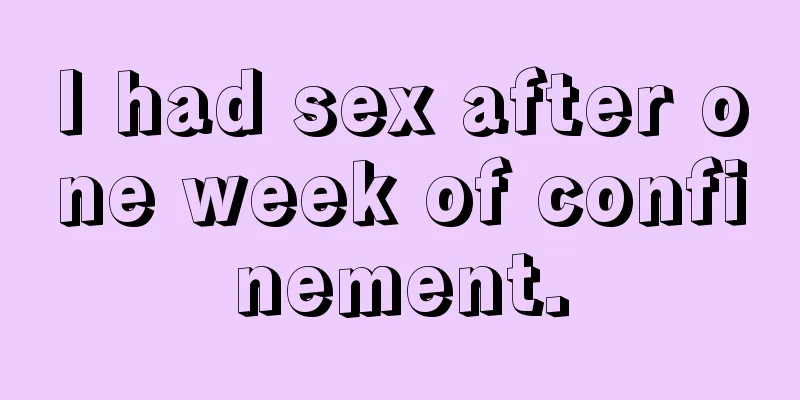 I had sex after one week of confinement.