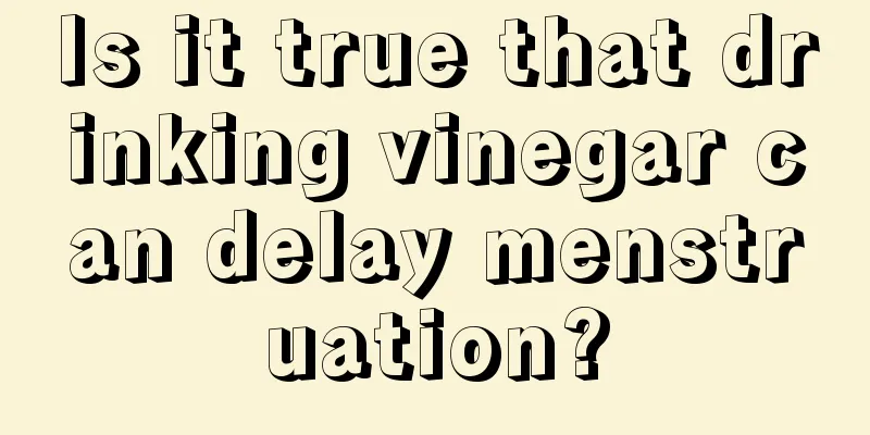 Is it true that drinking vinegar can delay menstruation?